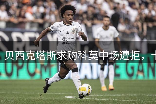 贝西克塔斯求购科莫中场遭拒，卡克雷续留意北