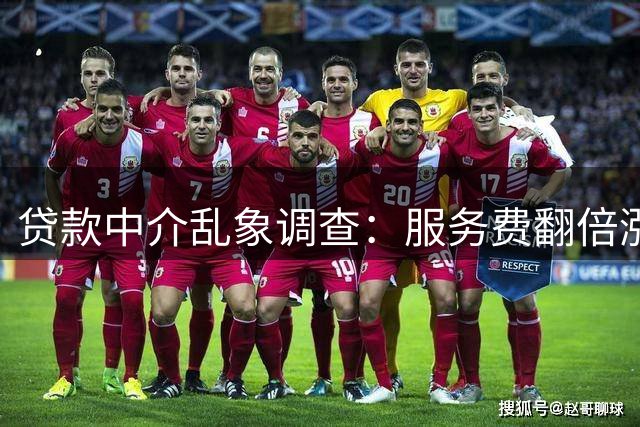 贷款中介乱象调查：服务费翻倍涨价，虚假宣传套路深