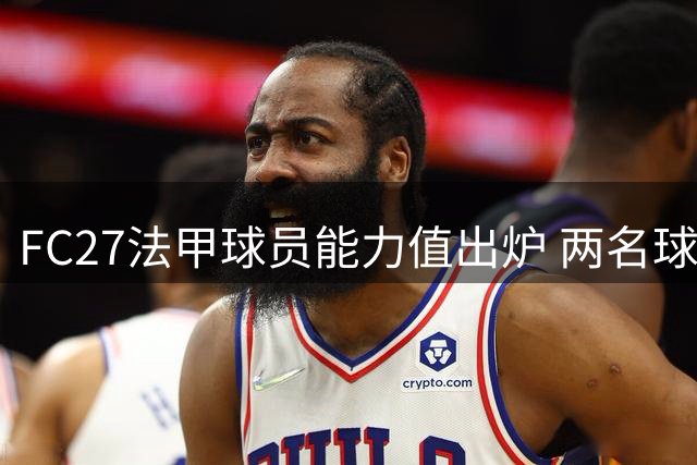 FC27法甲球员能力值出炉 两名球员并列榜首三位新星紧随其后